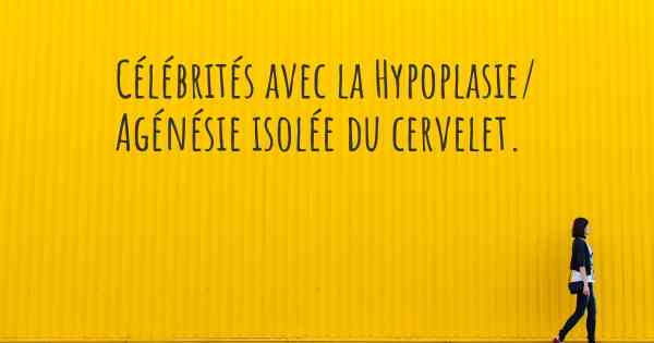 Célébrités avec la Hypoplasie/ Agénésie isolée du cervelet. 