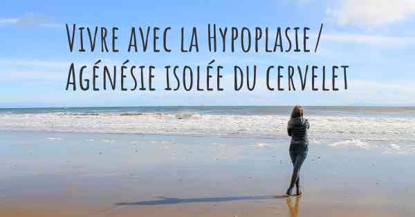 Vivre avec la Hypoplasie/ Agénésie isolée du cervelet