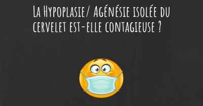 La Hypoplasie/ Agénésie isolée du cervelet est-elle contagieuse ?