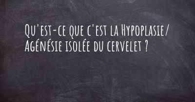 Qu'est-ce que c'est la Hypoplasie/ Agénésie isolée du cervelet ?