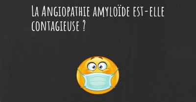 La Angiopathie amyloïde est-elle contagieuse ?