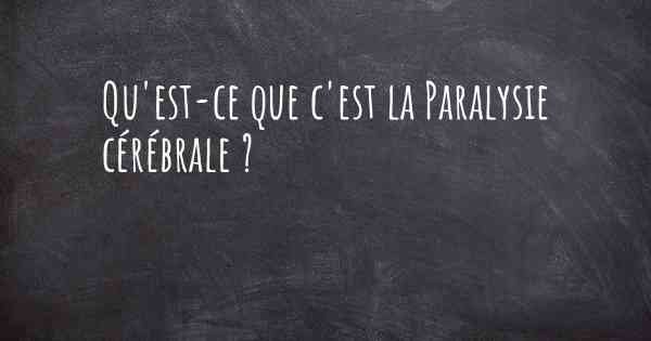 Qu'est-ce que c'est la Paralysie cérébrale ?