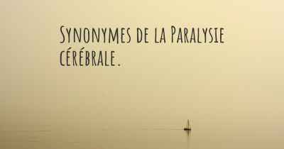 Synonymes de la Paralysie cérébrale. 