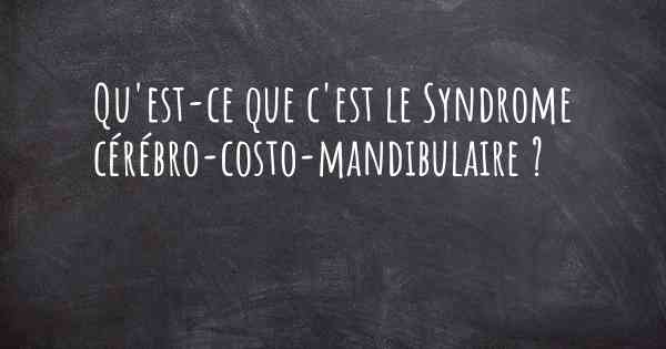 Qu'est-ce que c'est le Syndrome cérébro-costo-mandibulaire ?