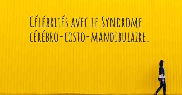 Célébrités avec le Syndrome cérébro-costo-mandibulaire. 