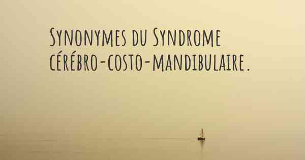 Synonymes du Syndrome cérébro-costo-mandibulaire. 