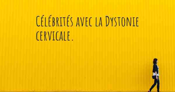 Célébrités avec la Dystonie cervicale. 