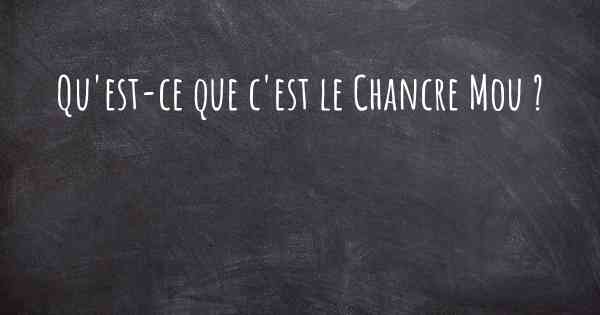 Qu'est-ce que c'est le Chancre Mou ?