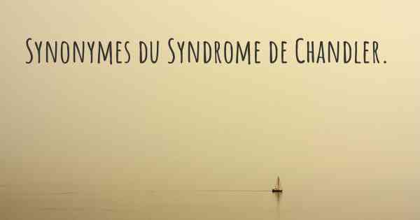 Synonymes du Syndrome de Chandler. 