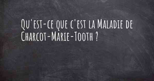Qu'est-ce que c'est la Maladie de Charcot-Marie-Tooth ?