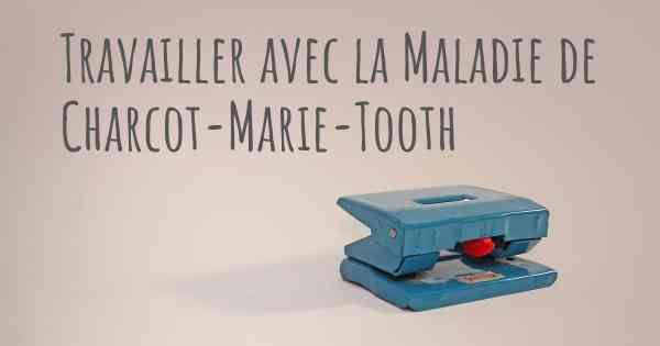 Travailler avec la Maladie de Charcot-Marie-Tooth