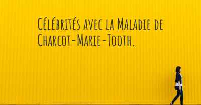 Célébrités avec la Maladie de Charcot-Marie-Tooth. 