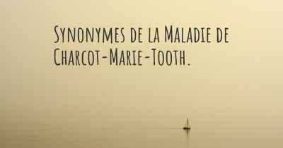 Synonymes de la Maladie de Charcot-Marie-Tooth. 