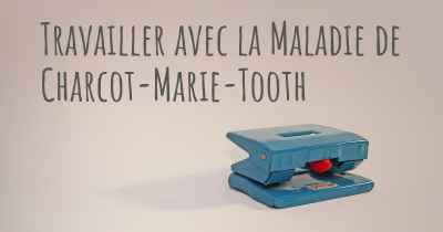 Travailler avec la Maladie de Charcot-Marie-Tooth