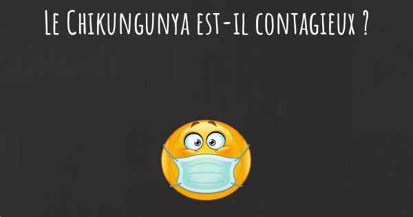 Le Chikungunya est-il contagieux ?