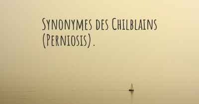 Synonymes des Chilblains (Perniosis). 