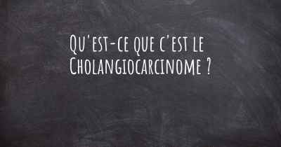 Qu'est-ce que c'est le Cholangiocarcinome ?