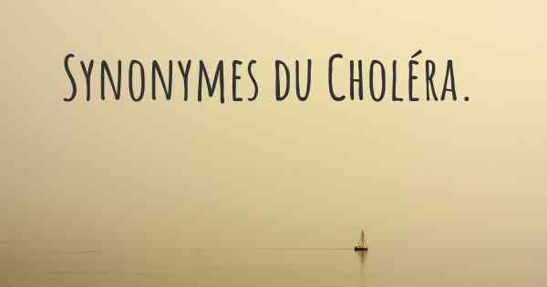 Synonymes du Choléra. 
