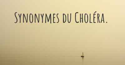 Synonymes du Choléra. 