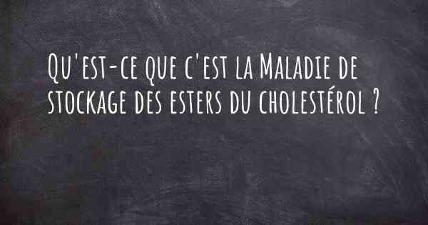 Qu'est-ce que c'est la Maladie de stockage des esters du cholestérol ?