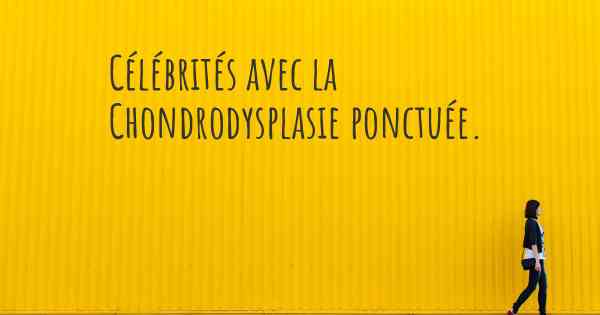 Célébrités avec la Chondrodysplasie ponctuée. 