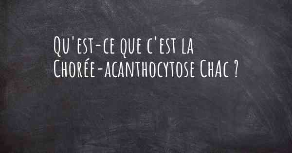 Qu'est-ce que c'est la Chorée-acanthocytose ChAc ?