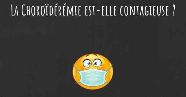 La Choroïdérémie est-elle contagieuse ?