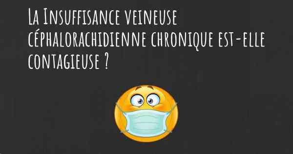 La Insuffisance veineuse céphalorachidienne chronique est-elle contagieuse ?