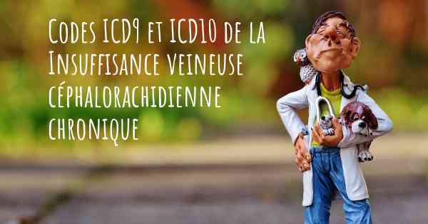 Codes ICD9 et ICD10 de la Insuffisance veineuse céphalorachidienne chronique