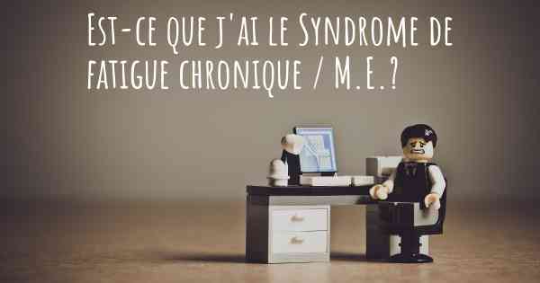 Est-ce que j'ai le Syndrome de fatigue chronique / M.E.?