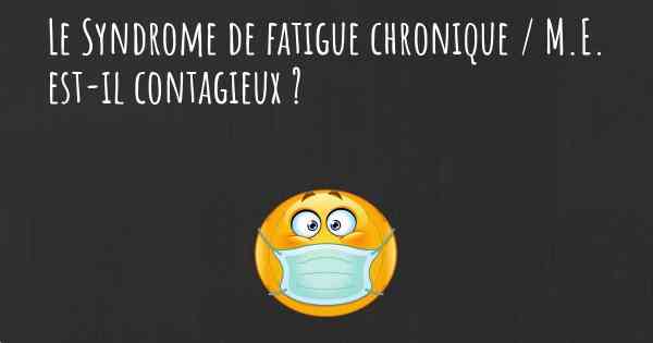 Le Syndrome de fatigue chronique / M.E. est-il contagieux ?
