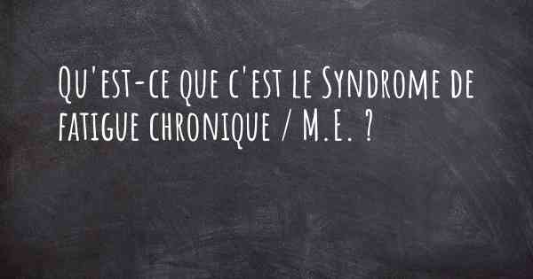 Qu'est-ce que c'est le Syndrome de fatigue chronique / M.E. ?