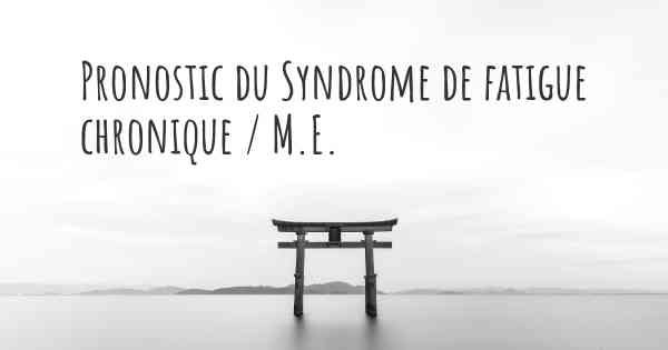 Pronostic du Syndrome de fatigue chronique / M.E.