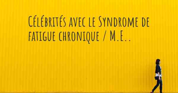 Célébrités avec le Syndrome de fatigue chronique / M.E.. 