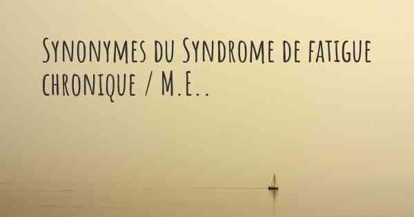 Synonymes du Syndrome de fatigue chronique / M.E.. 