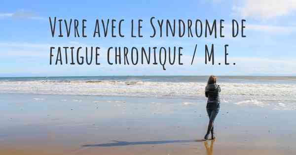 Vivre avec le Syndrome de fatigue chronique / M.E.