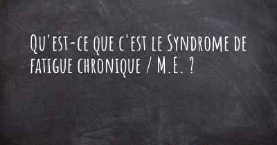 Qu'est-ce que c'est le Syndrome de fatigue chronique / M.E. ?