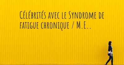 Célébrités avec le Syndrome de fatigue chronique / M.E.. 