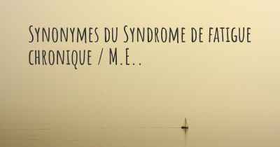 Synonymes du Syndrome de fatigue chronique / M.E.. 