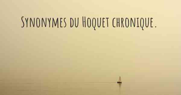 Synonymes du Hoquet chronique. 
