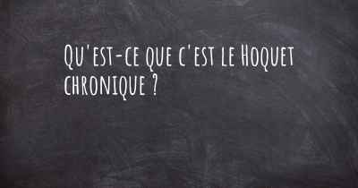 Qu'est-ce que c'est le Hoquet chronique ?