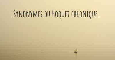 Synonymes du Hoquet chronique. 