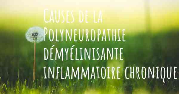 Causes de la Polyneuropathie démyélinisante inflammatoire chronique