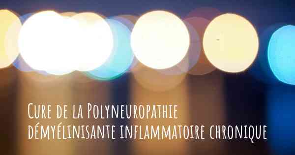 Cure de la Polyneuropathie démyélinisante inflammatoire chronique