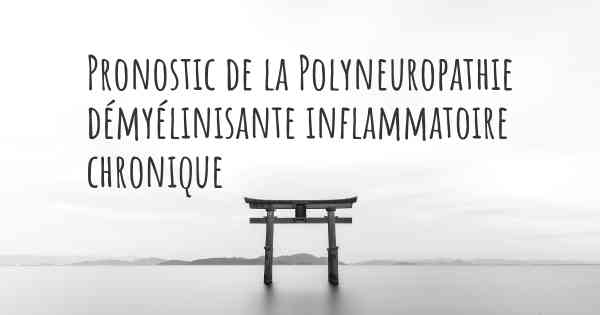 Pronostic de la Polyneuropathie démyélinisante inflammatoire chronique