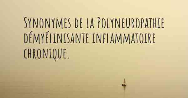 Synonymes de la Polyneuropathie démyélinisante inflammatoire chronique. 