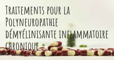 Traitements pour la Polyneuropathie démyélinisante inflammatoire chronique