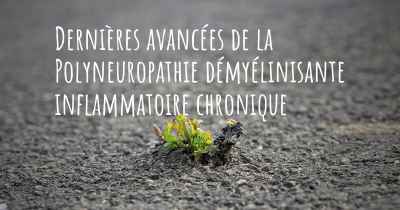 Dernières avancées de la Polyneuropathie démyélinisante inflammatoire chronique