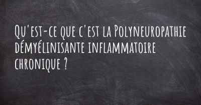 Qu'est-ce que c'est la Polyneuropathie démyélinisante inflammatoire chronique ?