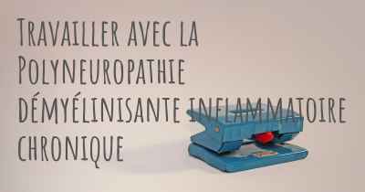 Travailler avec la Polyneuropathie démyélinisante inflammatoire chronique